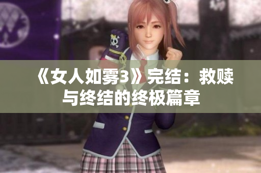 《女人如雾3》完结：救赎与终结的终极篇章