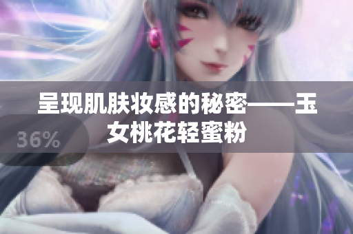 呈现肌肤妆感的秘密——玉女桃花轻蜜粉