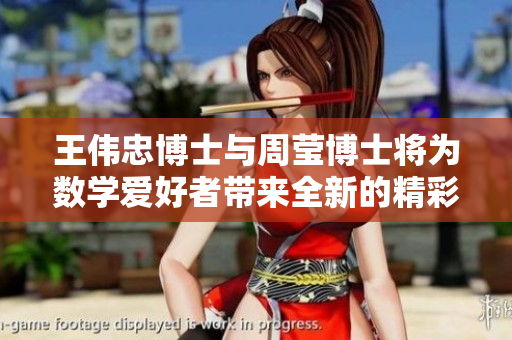 王伟忠博士与周莹博士将为数学爱好者带来全新的精彩演讲