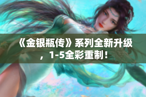 《金银瓶传》系列全新升级，1-5全彩重制！