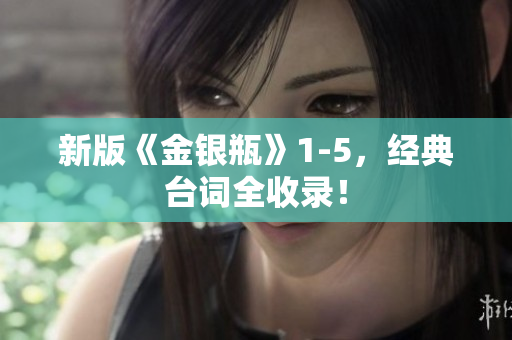 新版《金银瓶》1-5，经典台词全收录！