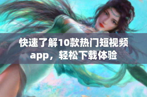 快速了解10款热门短视频app，轻松下载体验