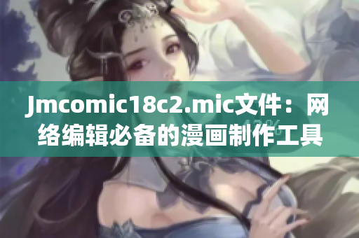Jmcomic18c2.mic文件：网络编辑必备的漫画制作工具