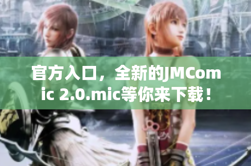 官方入口，全新的JMComic 2.0.mic等你来下载！
