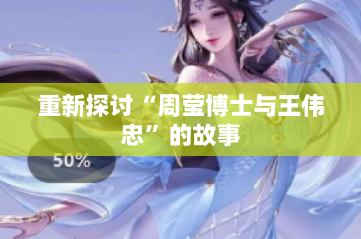 重新探讨“周莹博士与王伟忠”的故事