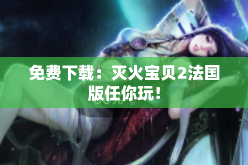 免费下载：灭火宝贝2法国版任你玩！