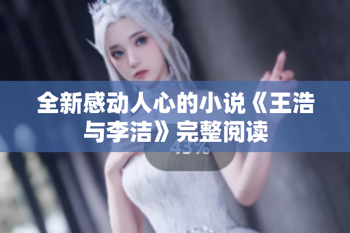 全新感动人心的小说《王浩与李洁》完整阅读