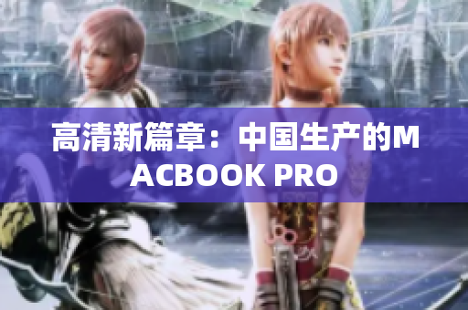 高清新篇章：中国生产的MACBOOK PRO