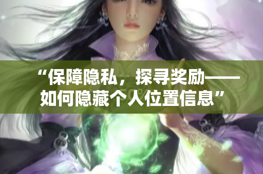 “保障隐私，探寻奖励——如何隐藏个人位置信息”