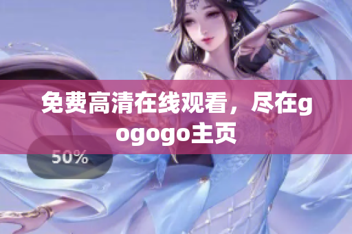 免费高清在线观看，尽在gogogo主页