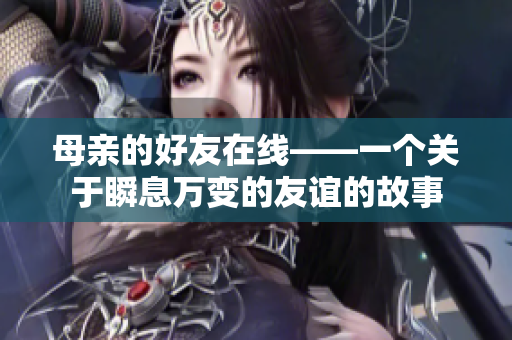 母亲的好友在线——一个关于瞬息万变的友谊的故事