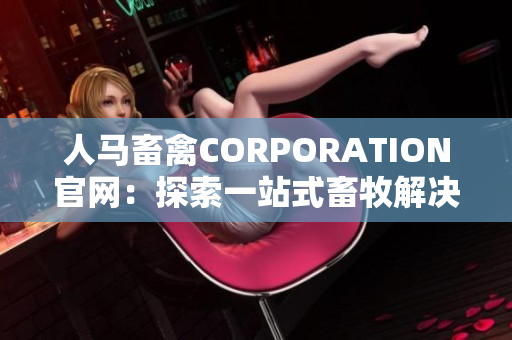 人马畜禽CORPORATION官网：探索一站式畜牧解决方案