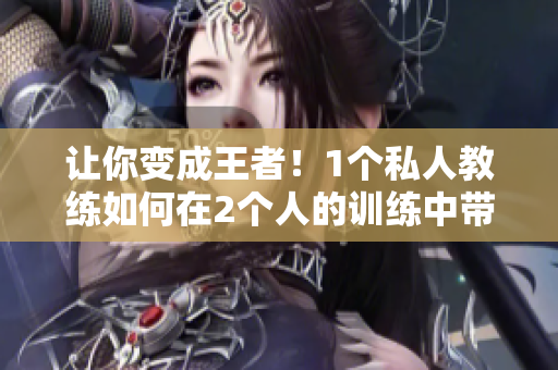 让你变成王者！1个私人教练如何在2个人的训练中带你一路高升