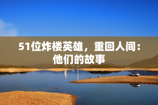 51位炸楼英雄，重回人间：他们的故事