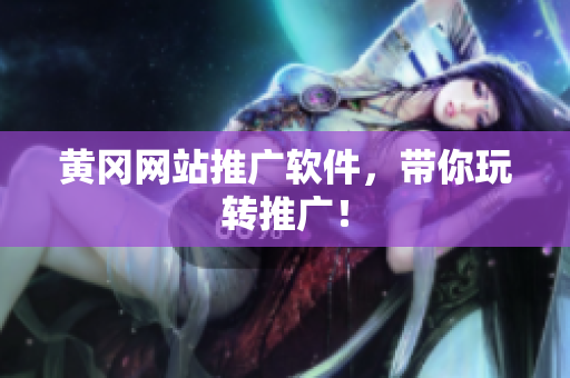 黄冈网站推广软件，带你玩转推广！