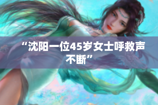 “沈阳一位45岁女士呼救声不断”