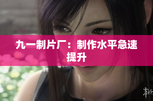 九一制片厂：制作水平急速提升