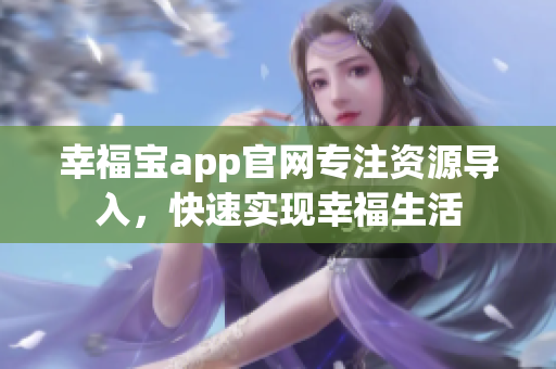 幸福宝app官网专注资源导入，快速实现幸福生活