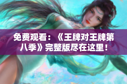免费观看：《王牌对王牌第八季》完整版尽在这里！