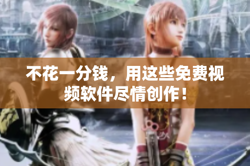 不花一分钱，用这些免费视频软件尽情创作！
