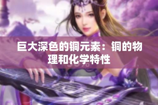 巨大深色的铜元素：铜的物理和化学特性