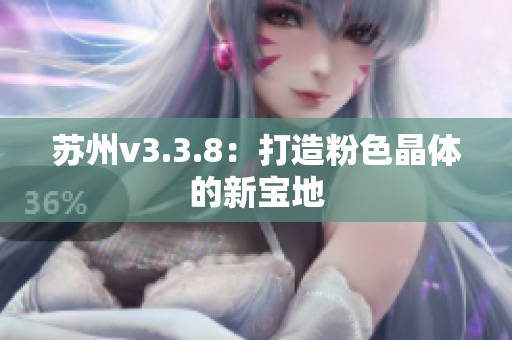 苏州v3.3.8：打造粉色晶体的新宝地