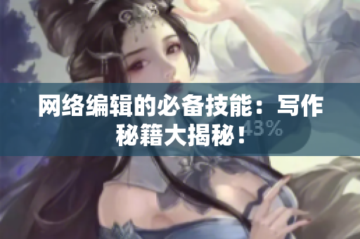 网络编辑的必备技能：写作秘籍大揭秘！