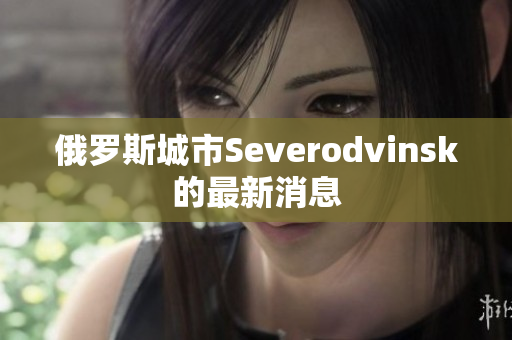 俄罗斯城市Severodvinsk的最新消息
