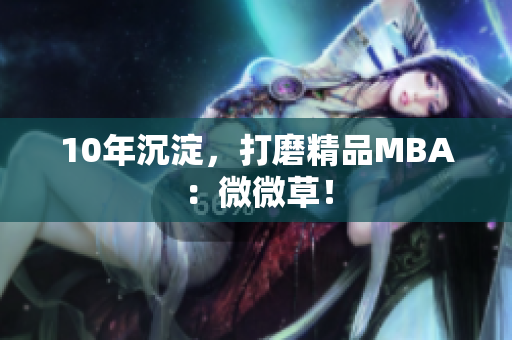 10年沉淀，打磨精品MBA：微微草！