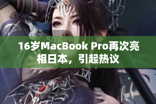 16岁MacBook Pro再次亮相日本，引起热议