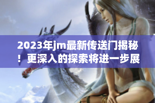 2023年jm最新传送门揭秘！更深入的探索将进一步展开