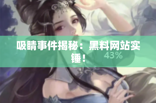 吸睛事件揭秘：黑料网站实锤！