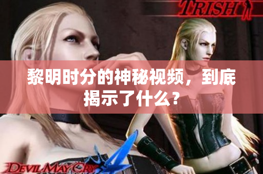 黎明时分的神秘视频，到底揭示了什么？