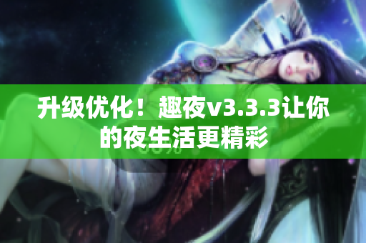 升级优化！趣夜v3.3.3让你的夜生活更精彩