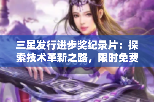 三星发行进步奖纪录片：探索技术革新之路，限时免费下载！