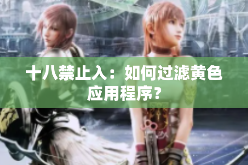 十八禁止入：如何过滤黄色应用程序？