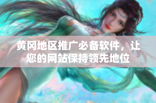 黄冈地区推广必备软件，让您的网站保持领先地位