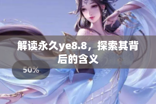 解读永久ye8.8，探索其背后的含义