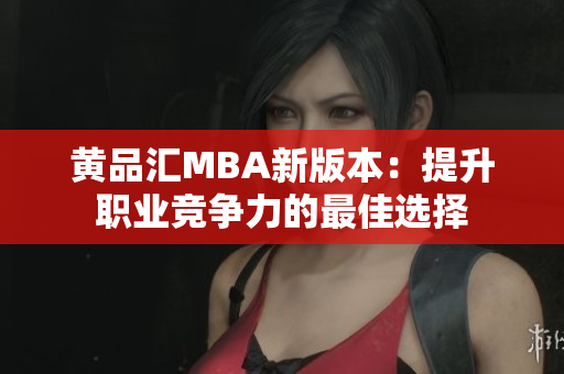 黄品汇MBA新版本：提升职业竞争力的最佳选择