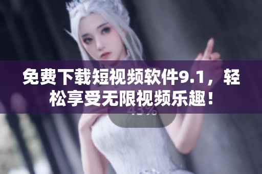 免费下载短视频软件9.1，轻松享受无限视频乐趣！