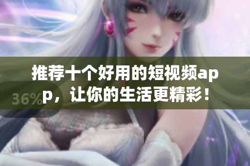 推荐十个好用的短视频app，让你的生活更精彩！