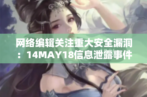 网络编辑关注重大安全漏洞：14MAY18信息泄露事件引关注
