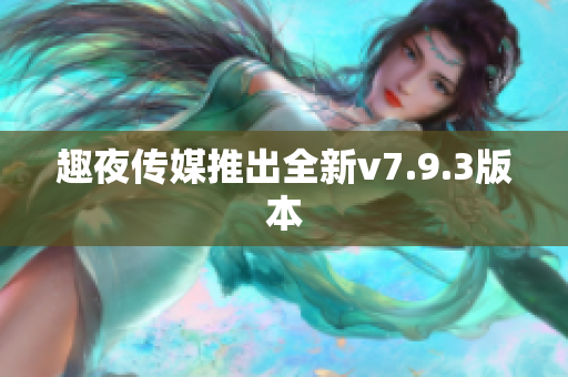 趣夜传媒推出全新v7.9.3版本