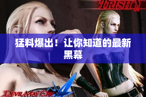 猛料爆出！让你知道的最新黑幕
