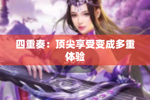 四重奏：顶尖享受变成多重体验