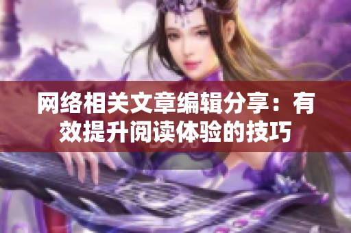 网络相关文章编辑分享：有效提升阅读体验的技巧