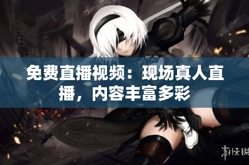 免费直播视频：现场真人直播，内容丰富多彩