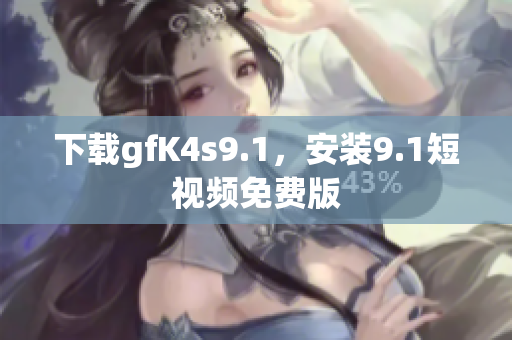 下载gfK4s9.1，安装9.1短视频免费版