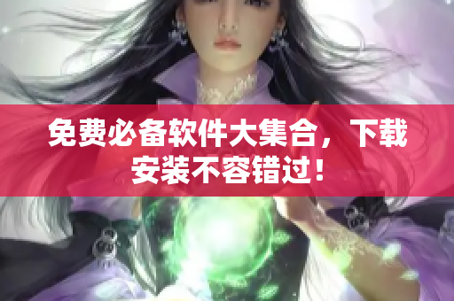 免费必备软件大集合，下载安装不容错过！