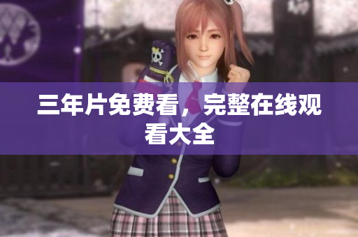 三年片免费看，完整在线观看大全